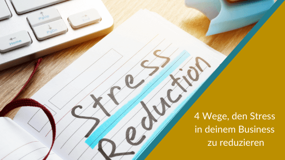4 Wege, den Stress in deinem Business zu reduzieren